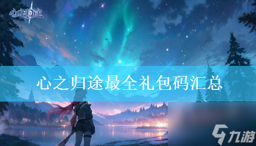 心之归途最全礼包码汇总