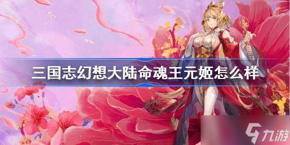 三国志幻想大陆命魂王元姬怎么样 三国志幻想大陆命魂王元姬强度解析