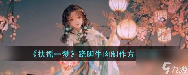 扶搖一夢(mèng)蹺腳牛肉怎么制作-蹺腳牛肉制作方法介紹