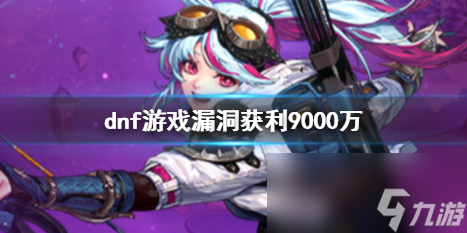 《dnf》游戏漏洞获利9000万事件全过程详解