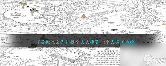 看你怎么秀找个人人怎么过-找到12个人通关攻略