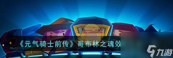 元?dú)怛T士前傳哥布林之魂效果介紹 具體一覽