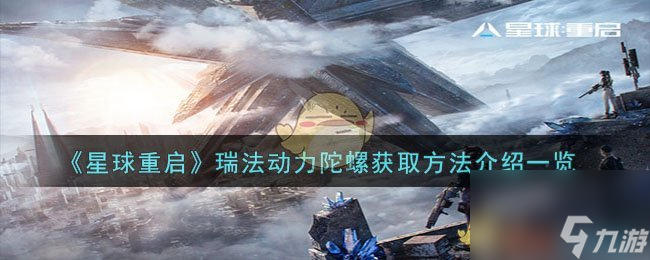 星球重启瑞法动力陀螺在哪获取-瑞法动力陀螺获取方法介绍介绍