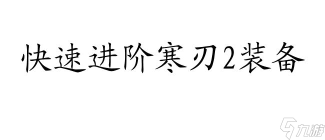 寒刃2攻略装备如何进阶 - 快速提升装备实力的方法