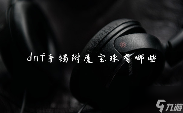 dnf手镯附魔宝珠有哪些