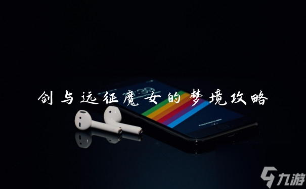 剑与远征魔女的梦境攻略