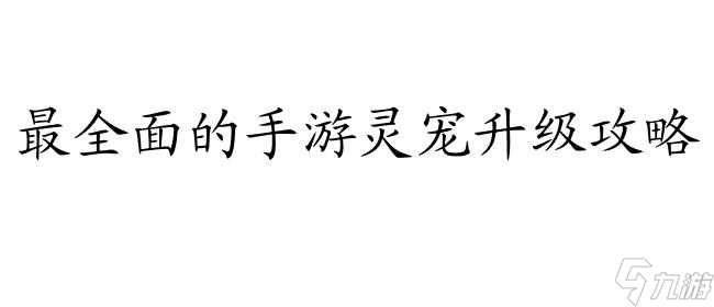 天下手游靈寵怎么升級攻略 - 最全面的升級攻略指南