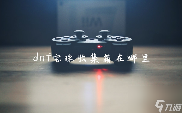 dnf宝珠收集箱在哪里