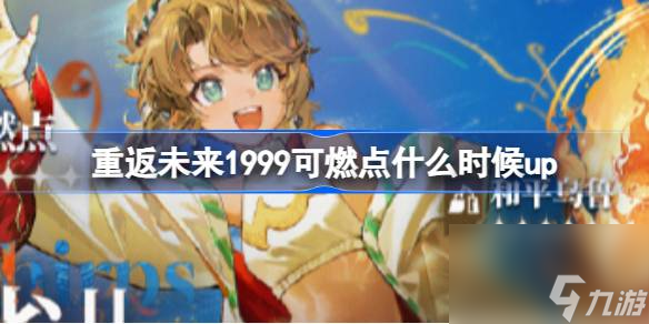 <a id='link_pop' class='keyword-tag' href='https://www.9game.cn/zfwl1999/'>重返未来1999</a>可燃点什么时候up,重返未来火花雀儿卡池介绍