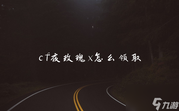 cf夜玫瑰x怎么領取