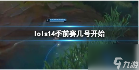 英雄联盟s14季前赛什么时候开始？LOL s14季前赛开始时间介绍