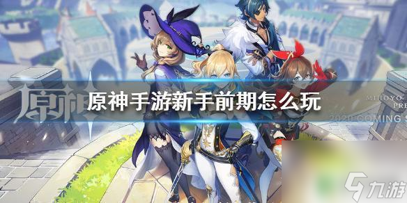 原神该怎么玩前期 《原神手游》新手前期最佳角色选择