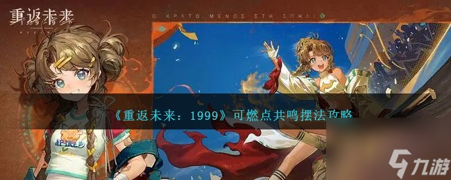 <a id='link_pop' class='keyword-tag' href='https://www.9game.cn/zfwl1999/'>重返未来1999</a>可燃点共鸣怎么摆法-可燃点共鸣摆法攻略