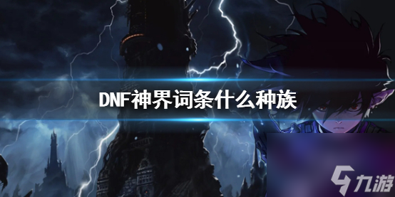 《DNF》神界词条种族介绍