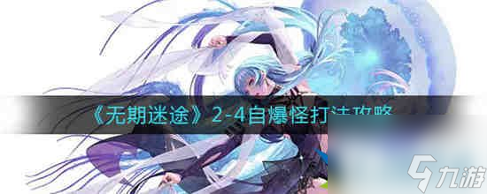 无期迷途2-4自爆怪怎么打 无期迷途2-4自爆怪打法攻略