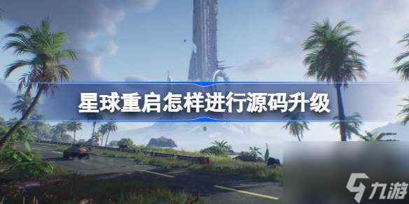 <a id='link_pop' class='keyword-tag' href='https://www.9game.cn/dhjl1/'>星球重启</a>怎样进行源码升级,星球重启源码升级方法介绍
