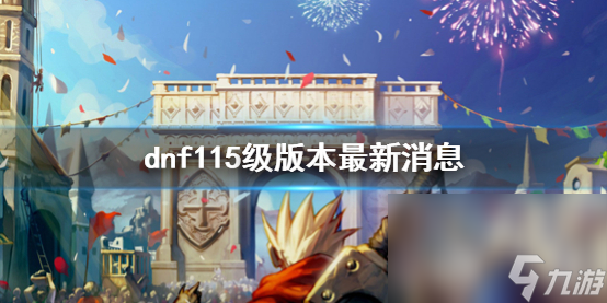 《dnf》115级版别最新消息介绍