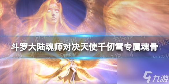 《斗罗大陆魂师对决》天使千仞雪专属魂骨分享 天使千仞雪专属魂骨详解
