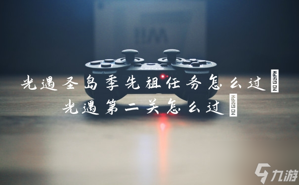 光遇圣岛季先祖任务怎么过(光遇第二关怎么过)