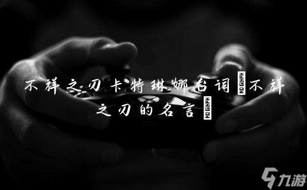 不祥之刃卡特琳娜臺(tái)詞(不祥之刃的名言)