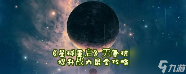 星球重啟無(wú)氪玩家提升戰(zhàn)力最全攻略