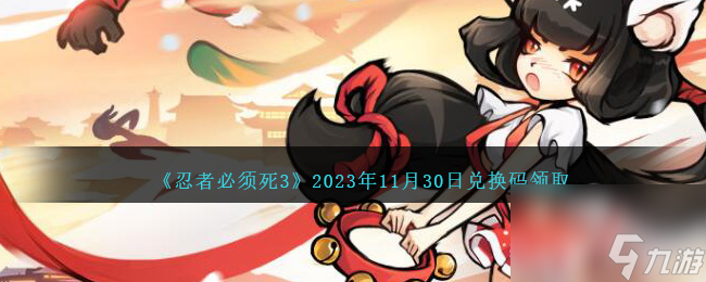 忍者必须死3兑换码介绍11.30日-2023年11月30日兑换码是什么分享「每日一条」