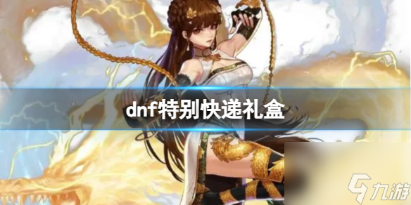《dnf》特别快递礼盒奖励介绍