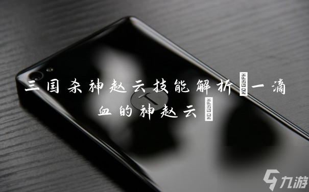 三国杀神赵云技能解析(一滴血的神赵云)