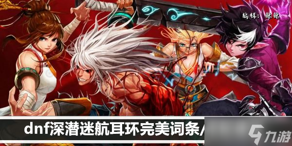 dnf深潜迷航耳环完美词条/搭配建议