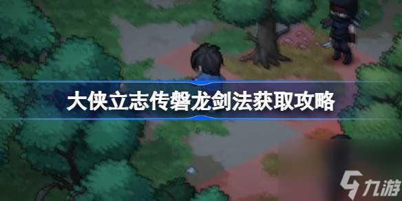 大侠立志传磐龙剑法在哪学,大侠立志传磐龙剑法获取攻略
