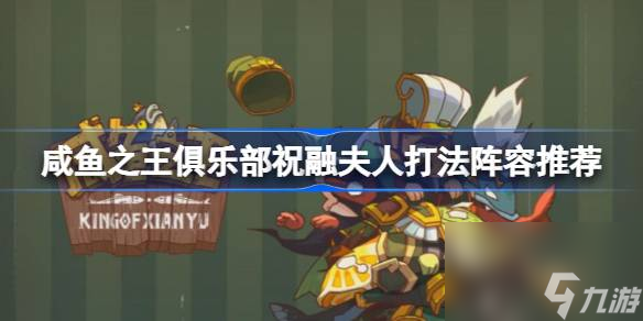<a id='link_pop' class='keyword-tag' href='https://www.9game.cn/xianyuzhiwang/'>咸鱼之王</a>俱乐部祝融夫人怎么打,咸鱼之王俱乐部祝融夫人打法阵容推荐