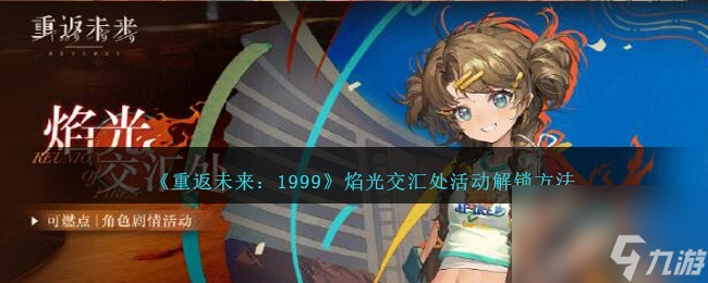重返未来1999焰光交汇处怎么解锁-焰光交汇处活动解锁方法