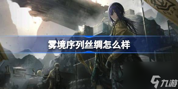 <a id='link_pop' class='keyword-tag' href='https://www.9game.cn/wjxl/'>雾境序列</a>丝绸怎么样,雾境序列丝绸角色介绍