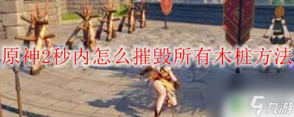 原神如何完成打桩操作 原神2秒内摧毁所有木桩攻略