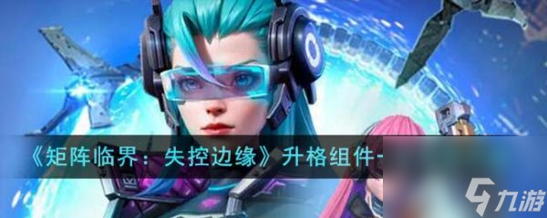 矩阵临界失控边缘升格组件一型怎么获取 获取攻略