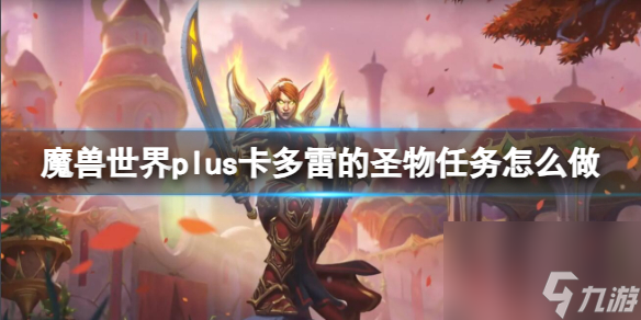 《<a id='link_pop' class='keyword-tag' href='https://www.9game.cn/moshoushijie2/'>魔兽世界</a>》plus卡多雷的圣物任务流程攻略