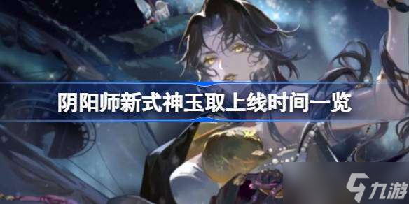 陰陽師新式神玉取什么時候出 陰陽師新式神玉取上線時間一覽