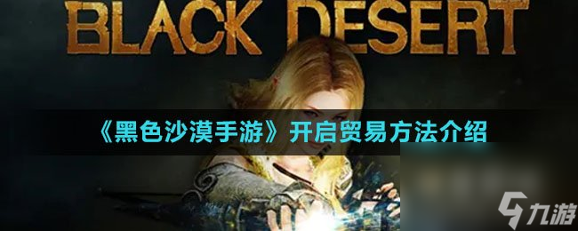 《黑色沙漠手游》开启贸易方法介绍