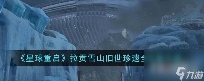 《星球重启》拉贡雪山旧世珍遗全收集攻略