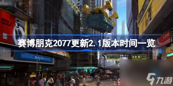 赛博朋克2077什么时候更新2.1版本,赛博朋克2077更新2.1版本时间一览