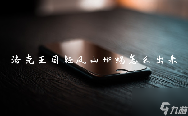 洛克王国轻风山蜥蜴怎么出来