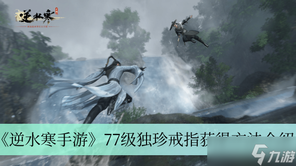 《<a id='link_pop' class='keyword-tag' href='https://www.9game.cn/nishuihan1/'>逆水寒手游</a>》77级独珍戒指获得方法介绍