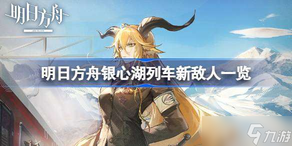 明日方舟银心湖列车新敌人有哪些 明日方舟银心湖列车新敌人一览