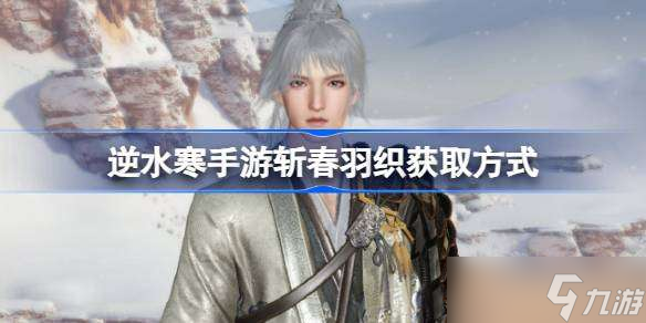 <a id='link_pop' class='keyword-tag' href='https://www.9game.cn/nishuihan1/'>逆水寒手游</a>斩春羽织获取方式 逆水寒手游斩春羽织怎么获得