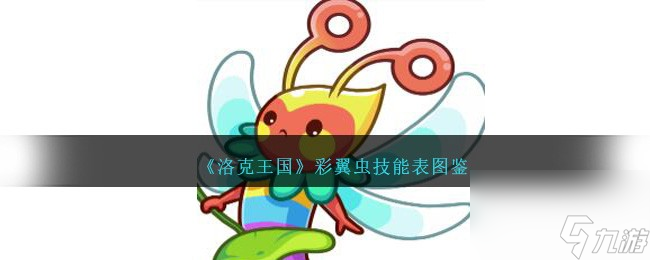 洛克王國彩翼蟲技能表圖鑒介紹-彩翼蟲如何樣/厲害嗎「詳細(xì)介紹」