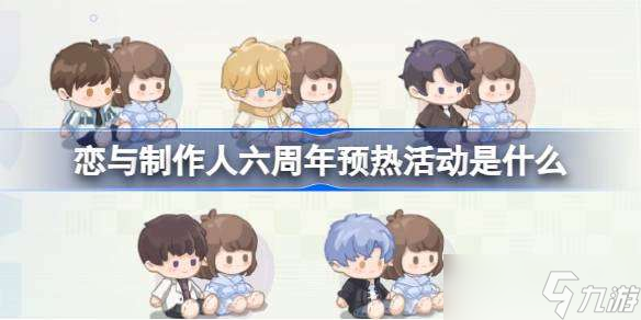 戀與制作人六周年預(yù)熱活動是什么 六周年預(yù)熱活動內(nèi)容介紹