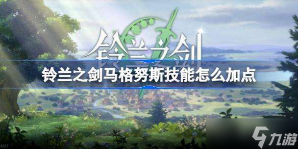 铃兰之剑马格努斯技能怎么加点 铃兰之剑马格努斯技能选择