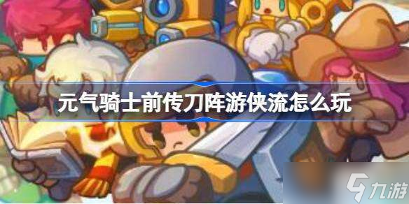 元气骑士前传刀阵游侠流怎么玩 元气骑士前传刀阵游侠流玩法思路