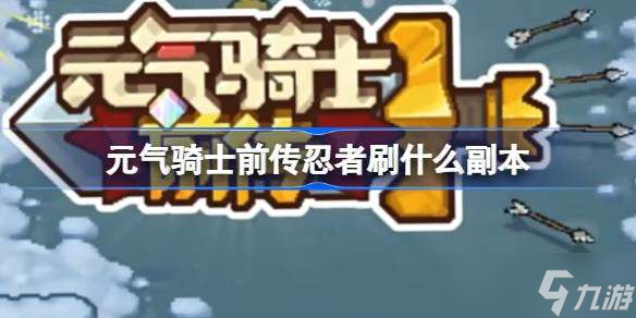 元气骑士前传忍者刷什么副本 元气骑士前传忍者副本推荐