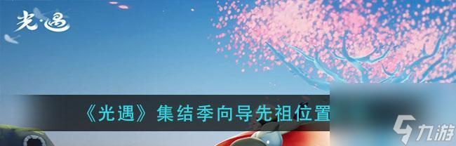 光遇重组季先祖位置一览（以游戏为主的季先祖位置攻略）